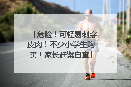 危险！可轻易刺穿皮肉！不少小学生购买！家长赶紧自查