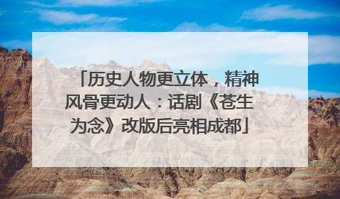 历史人物更立体，精神风骨更动人：话剧《苍生为念》改版后亮相成都
