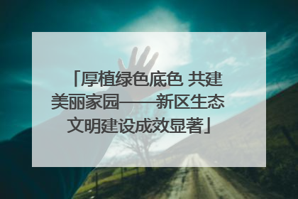 厚植绿色底色 共建美丽家园——新区生态文明建设成效显著