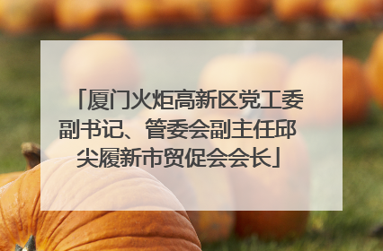 厦门火炬高新区党工委副书记、管委会副主任邱尖履新市贸促会会长