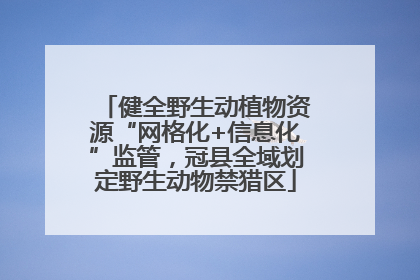 健全野生动植物资源“网格化+信息化”监管，冠县全域划定野生动物禁猎区