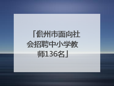 儋州市面向社会招聘中小学教师136名