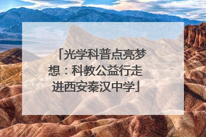 光学科普点亮梦想：科教公益行走进西安秦汉中学