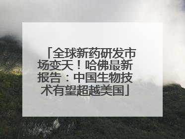 全球新药研发市场变天！哈佛最新报告：中国生物技术有望超越美国