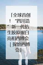 全球首创！“四川造”新一代仿生胶原蛋白亮相西博会｜探馆西博会