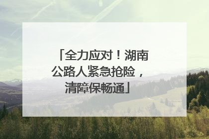 全力应对！湖南公路人紧急抢险，清障保畅通