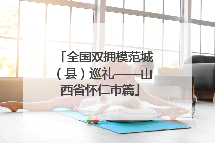 全国双拥模范城（县）巡礼——山西省怀仁市篇