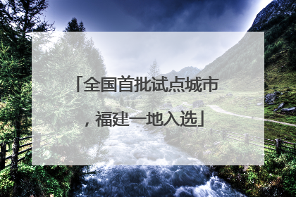 全国首批试点城市，福建一地入选