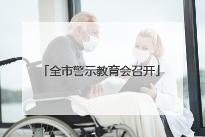 全市警示教育会召开