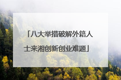 八大举措破解外籍人士来湘创新创业难题