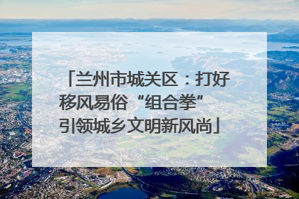 兰州市城关区：打好移风易俗“组合拳” 引领城乡文明新风尚