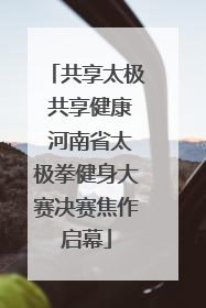 共享太极 共享健康 河南省太极拳健身大赛决赛焦作启幕