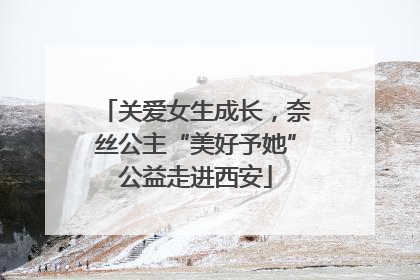 关爱女生成长，奈丝公主“美好予她”公益走进西安