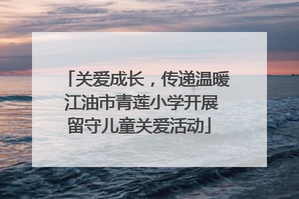 关爱成长，传递温暖 江油市青莲小学开展留守儿童关爱活动