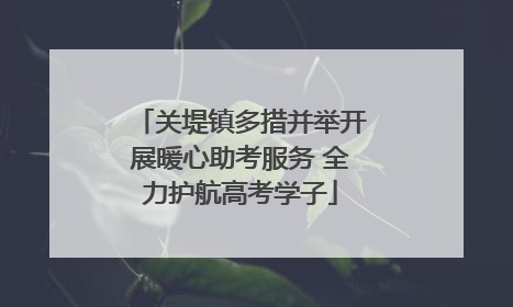 关堤镇多措并举开展暖心助考服务 全力护航高考学子