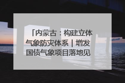 内蒙古：构建立体气象防灾体系｜增发国债气象项目落地见效系列报道