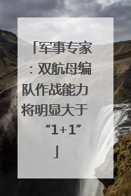 军事专家：双航母编队作战能力将明显大于“1+1”