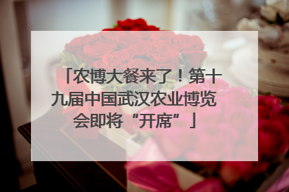 农博大餐来了！第十九届中国武汉农业博览会即将“开席”