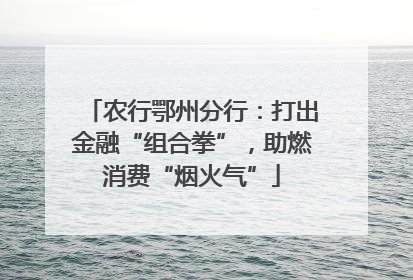 农行鄂州分行：打出金融“组合拳”，助燃消费“烟火气”