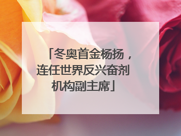 冬奥首金杨扬，连任世界反兴奋剂机构副主席