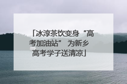 冰淳茶饮变身“高考加油站” 为新乡高考学子送清凉