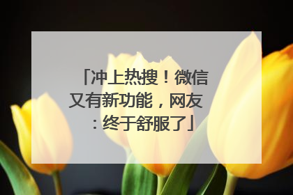 冲上热搜！微信又有新功能，网友：终于舒服了