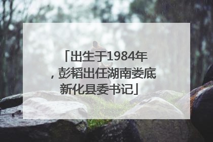 出生于1984年，彭韬出任湖南娄底新化县委书记