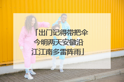 出门记得带把伞 今明两天安徽沿江江南多雷阵雨