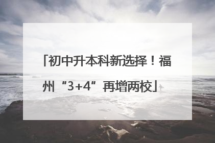 初中升本科新选择！福州“3+4”再增两校