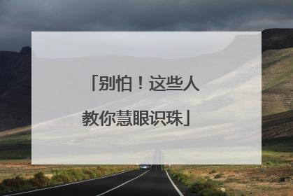 别怕！这些人教你慧眼识珠
