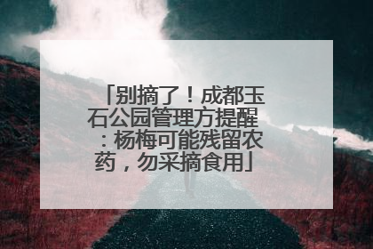 别摘了！成都玉石公园管理方提醒：杨梅可能残留农药，勿采摘食用