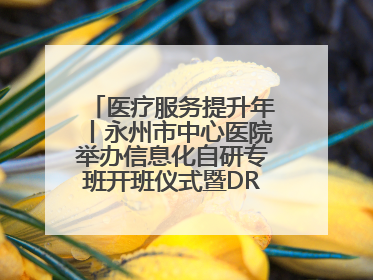 医疗服务提升年丨永州市中心医院举办信息化自研专班开班仪式暨DRG分组管理系统上线培训会