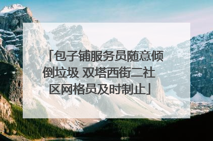 包子铺服务员随意倾倒垃圾 双塔西街二社区网格员及时制止