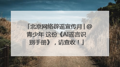 北京网络辟谣宣传月│@青少年 这份《AI谣言识别手册》，请查收！