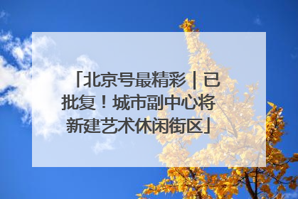 北京号最精彩｜已批复！城市副中心将新建艺术休闲街区