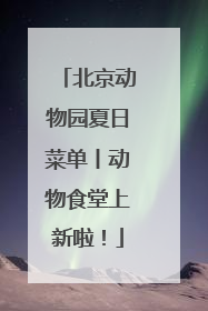 北京动物园夏日菜单丨动物食堂上新啦！