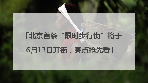北京首条“限时步行街”将于6月13日开街，亮点抢先看