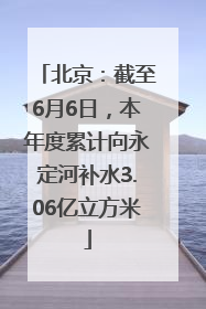 北京：截至6月6日，本年度累计向永定河补水3.06亿立方米