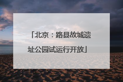 北京：路县故城遗址公园试运行开放
