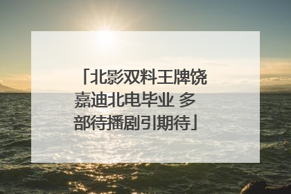 北影双料王牌饶嘉迪北电毕业 多部待播剧引期待