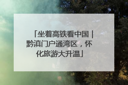 坐着高铁看中国｜黔滇门户通湾区，怀化旅游大升温