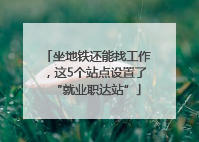 坐地铁还能找工作，这5个站点设置了“就业职达站”