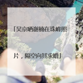 吴京晒谢楠在珠峰照片，隔空向其求婚