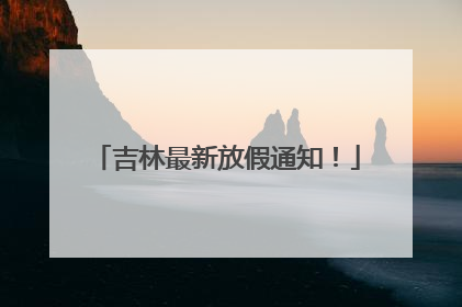 吉林最新放假通知！