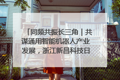同频共振长三角｜共谋通用智能机器人产业发展，浙江新昌科技日搭建协同创新平台
