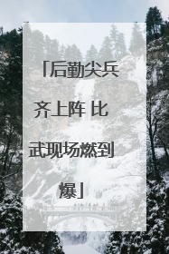 后勤尖兵齐上阵 比武现场燃到爆