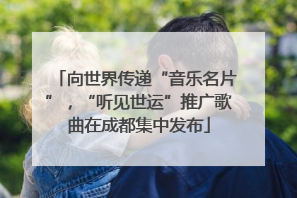 向世界传递“音乐名片”，“听见世运”推广歌曲在成都集中发布