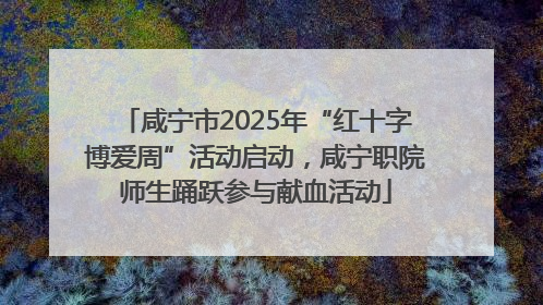 咸宁市2025年“红十字博爱周”活动启动，咸宁职院师生踊跃参与献血活动