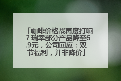 咖啡价格战再度打响？瑞幸部分产品降至6.9元，公司回应：双节福利，并非降价