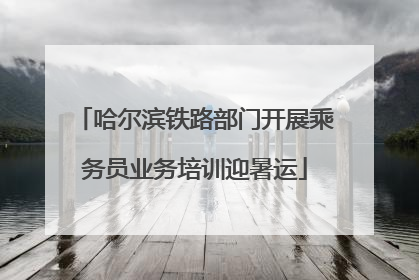 哈尔滨铁路部门开展乘务员业务培训迎暑运